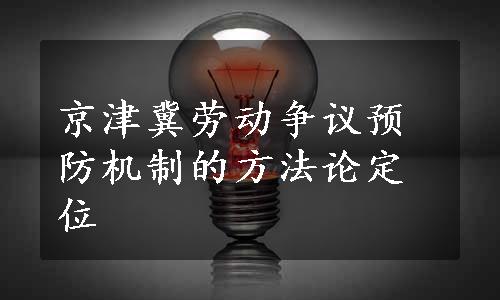 京津冀劳动争议预防机制的方法论定位