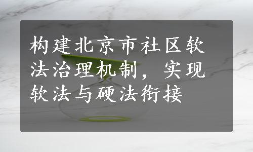 构建北京市社区软法治理机制，实现软法与硬法衔接