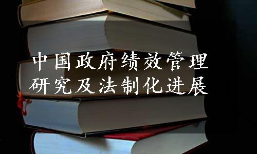 中国政府绩效管理研究及法制化进展