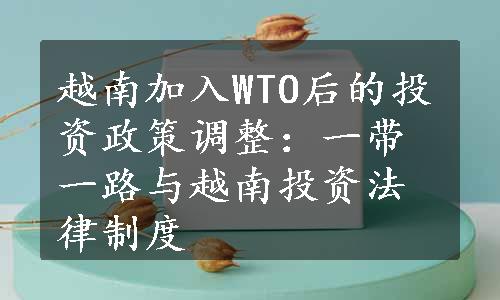 越南加入WTO后的投资政策调整：一带一路与越南投资法律制度