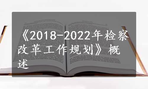 《2018-2022年检察改革工作规划》概述