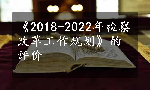 《2018-2022年检察改革工作规划》的评价