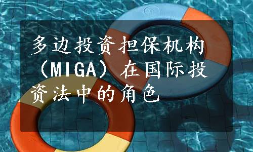多边投资担保机构（MIGA）在国际投资法中的角色