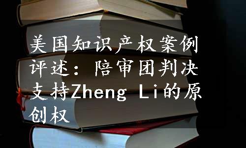 美国知识产权案例评述：陪审团判决支持Zheng Li的原创权