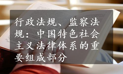 行政法规、监察法规：中国特色社会主义法律体系的重要组成部分
