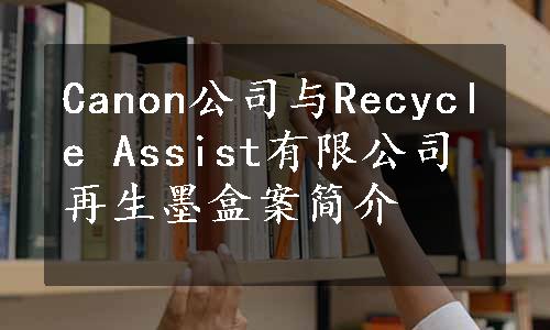 Canon公司与Recycle Assist有限公司再生墨盒案简介