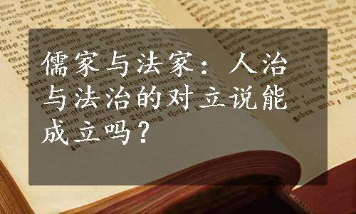 儒家与法家：人治与法治的对立说能成立吗？