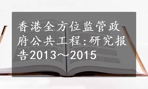 香港全方位监管政府公共工程:研究报告2013～2015