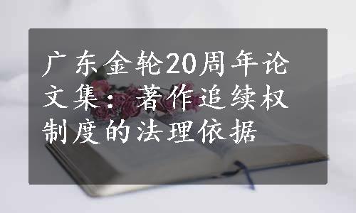 广东金轮20周年论文集：著作追续权制度的法理依据