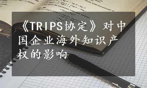 《TRIPS协定》对中国企业海外知识产权的影响