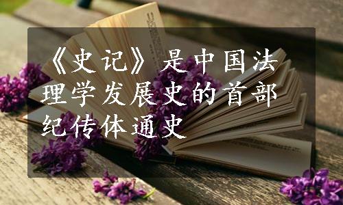 《史记》是中国法理学发展史的首部纪传体通史