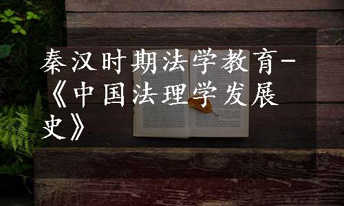 秦汉时期法学教育-《中国法理学发展史》