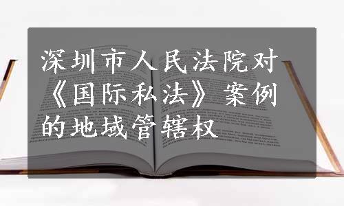 深圳市人民法院对《国际私法》案例的地域管辖权