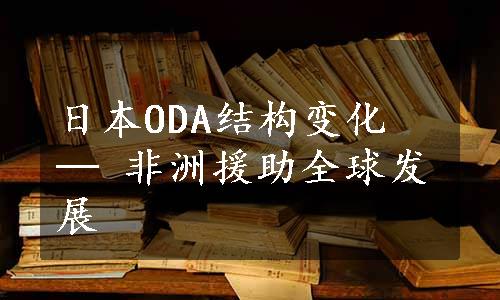 日本ODA结构变化 ─ 非洲援助全球发展