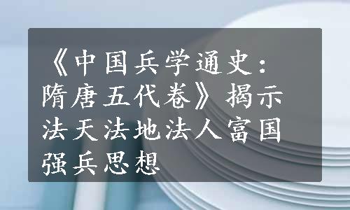 《中国兵学通史：隋唐五代卷》揭示法天法地法人富国强兵思想