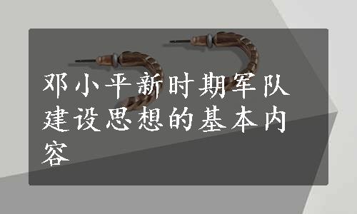 邓小平新时期军队建设思想的基本内容