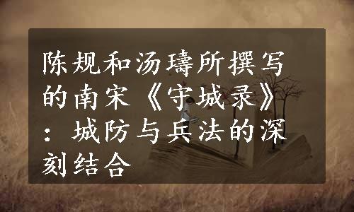 陈规和汤璹所撰写的南宋《守城录》：城防与兵法的深刻结合