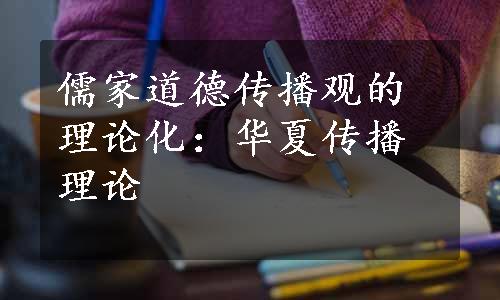 儒家道德传播观的理论化：华夏传播理论