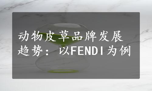 动物皮草品牌发展趋势：以FENDI为例