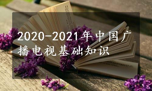 2020-2021年中国广播电视基础知识