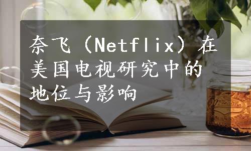 奈飞（Netflix）在美国电视研究中的地位与影响