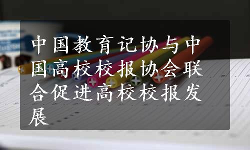 中国教育记协与中国高校校报协会联合促进高校校报发展