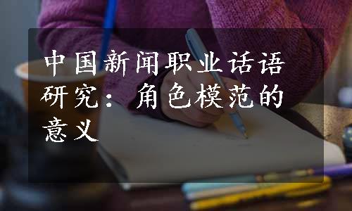 中国新闻职业话语研究：角色模范的意义