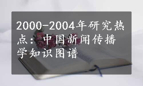 2000-2004年研究热点：中国新闻传播学知识图谱