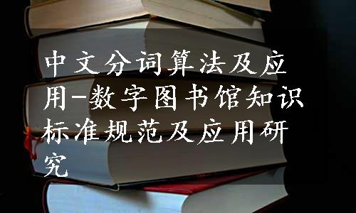 中文分词算法及应用-数字图书馆知识标准规范及应用研究