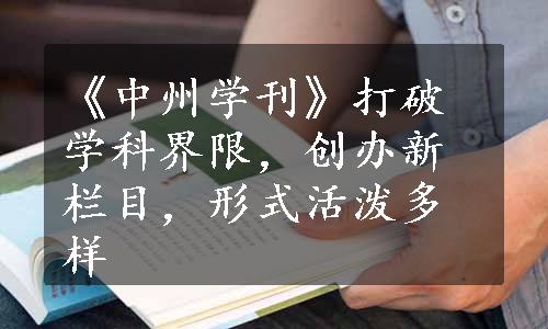 《中州学刊》打破学科界限，创办新栏目，形式活泼多样