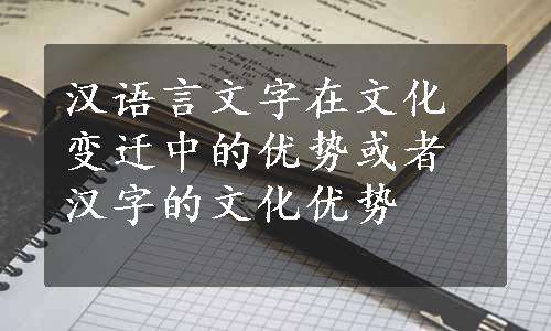 汉语言文字在文化变迁中的优势或者汉字的文化优势