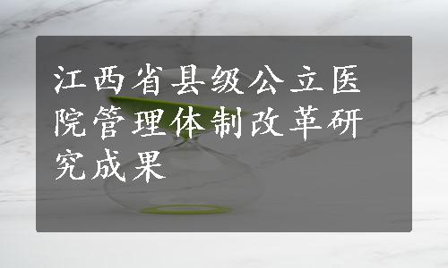 江西省县级公立医院管理体制改革研究成果