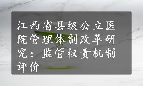 江西省县级公立医院管理体制改革研究：监管权责机制评价
