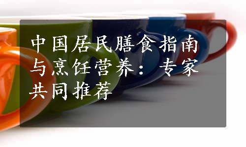 中国居民膳食指南与烹饪营养：专家共同推荐