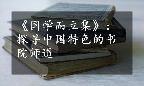 《国学而立集》：探寻中国特色的书院师道