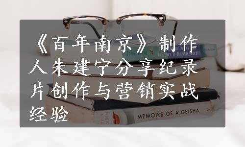 《百年南京》制作人朱建宁分享纪录片创作与营销实战经验