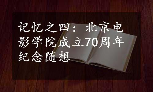 记忆之四：北京电影学院成立70周年纪念随想
