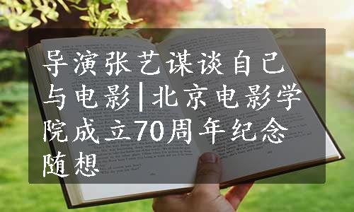 导演张艺谋谈自己与电影|北京电影学院成立70周年纪念随想