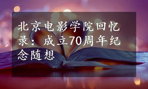 北京电影学院回忆录：成立70周年纪念随想