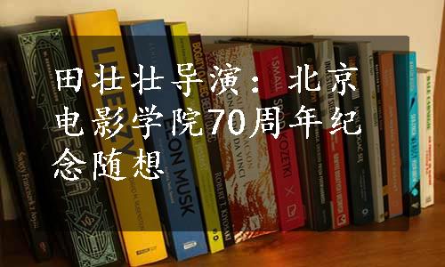 田壮壮导演：北京电影学院70周年纪念随想