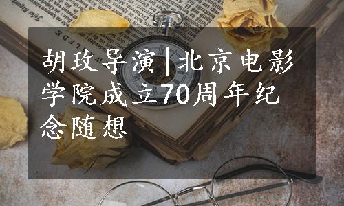 胡玫导演|北京电影学院成立70周年纪念随想