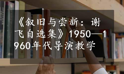 《叙旧与尝新：谢飞自选集》1950—1960年代导演教学