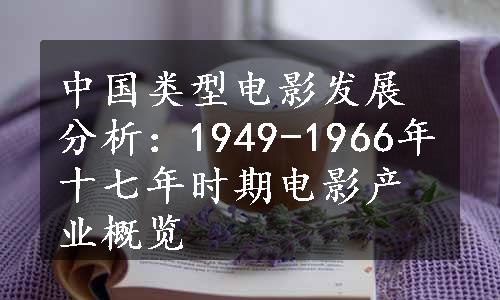 中国类型电影发展分析：1949-1966年十七年时期电影产业概览