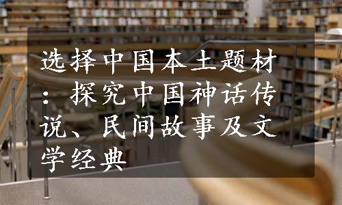 选择中国本土题材：探究中国神话传说、民间故事及文学经典