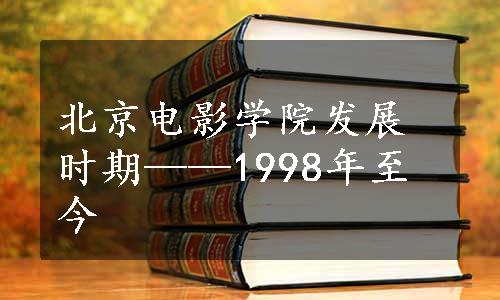 北京电影学院发展时期——1998年至今