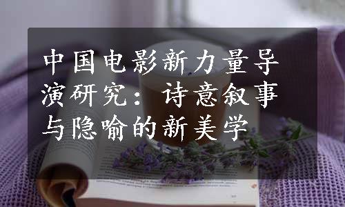 中国电影新力量导演研究：诗意叙事与隐喻的新美学