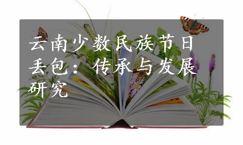 云南少数民族节日丢包：传承与发展研究