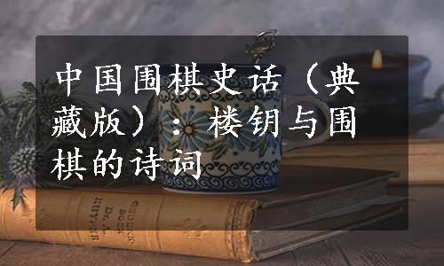 中国围棋史话（典藏版）：楼钥与围棋的诗词