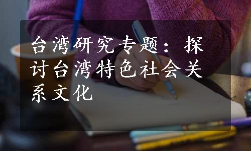 台湾研究专题：探讨台湾特色社会关系文化