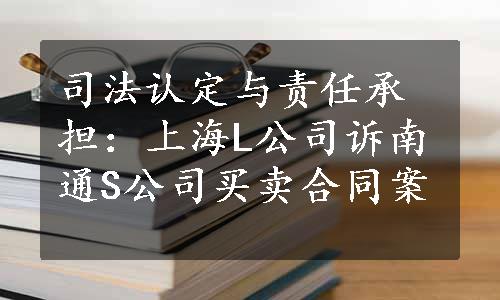 司法认定与责任承担：上海L公司诉南通S公司买卖合同案